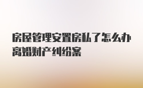 房屋管理安置房私了怎么办离婚财产纠纷案