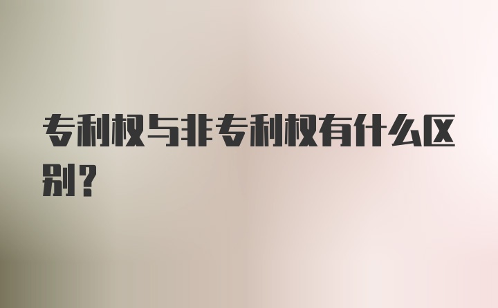 专利权与非专利权有什么区别？