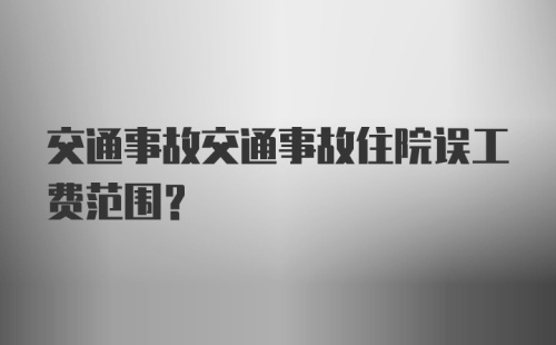 交通事故交通事故住院误工费范围?