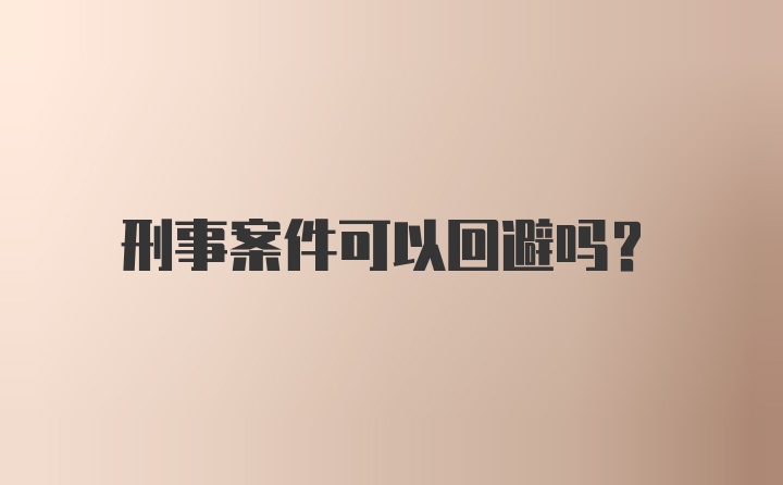 刑事案件可以回避吗？