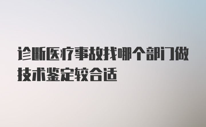 诊断医疗事故找哪个部门做技术鉴定较合适