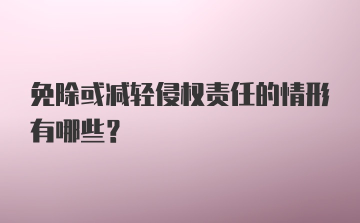 免除或减轻侵权责任的情形有哪些？