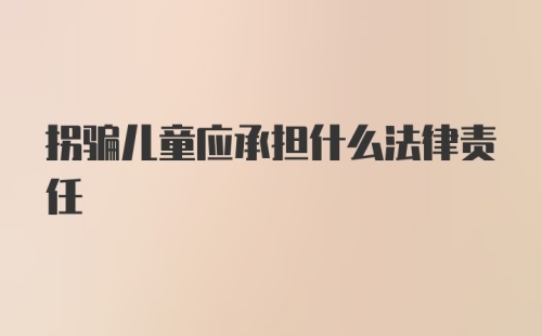 拐骗儿童应承担什么法律责任