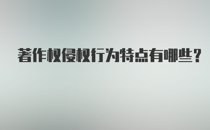 著作权侵权行为特点有哪些？