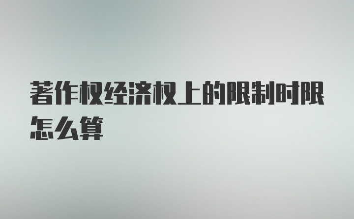 著作权经济权上的限制时限怎么算