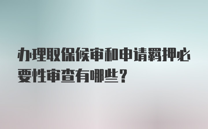 办理取保候审和申请羁押必要性审查有哪些？