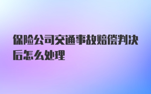 保险公司交通事故赔偿判决后怎么处理