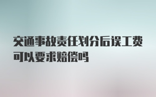 交通事故责任划分后误工费可以要求赔偿吗