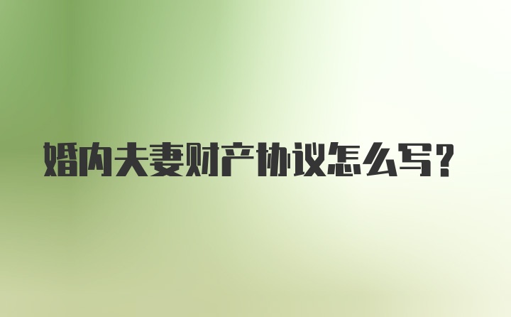 婚内夫妻财产协议怎么写？