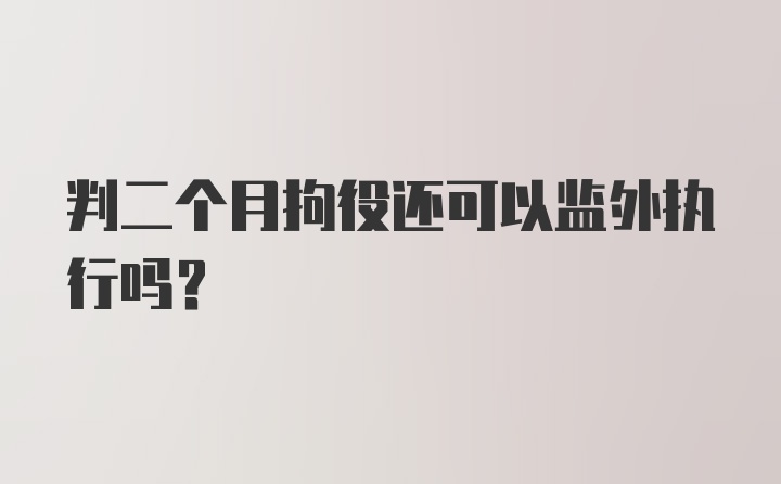 判二个月拘役还可以监外执行吗？