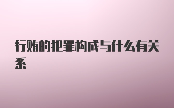 行贿的犯罪构成与什么有关系