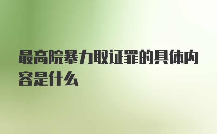 最高院暴力取证罪的具体内容是什么