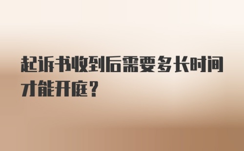 起诉书收到后需要多长时间才能开庭？