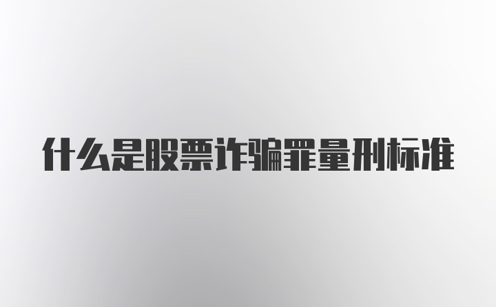 什么是股票诈骗罪量刑标准