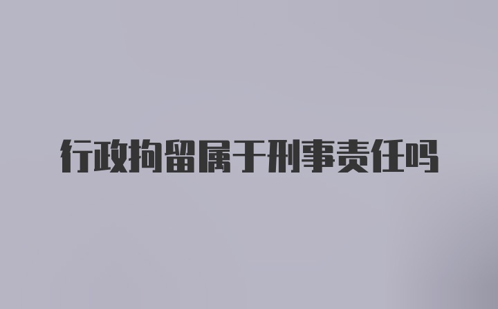 行政拘留属于刑事责任吗