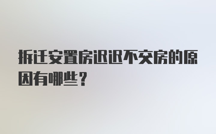 拆迁安置房迟迟不交房的原因有哪些？