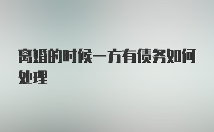 离婚的时候一方有债务如何处理