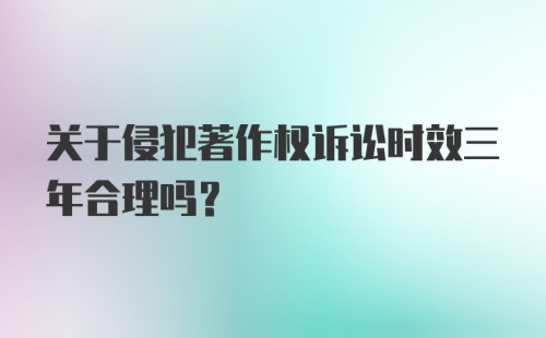 关于侵犯著作权诉讼时效三年合理吗？