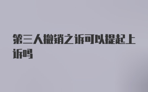 第三人撤销之诉可以提起上诉吗