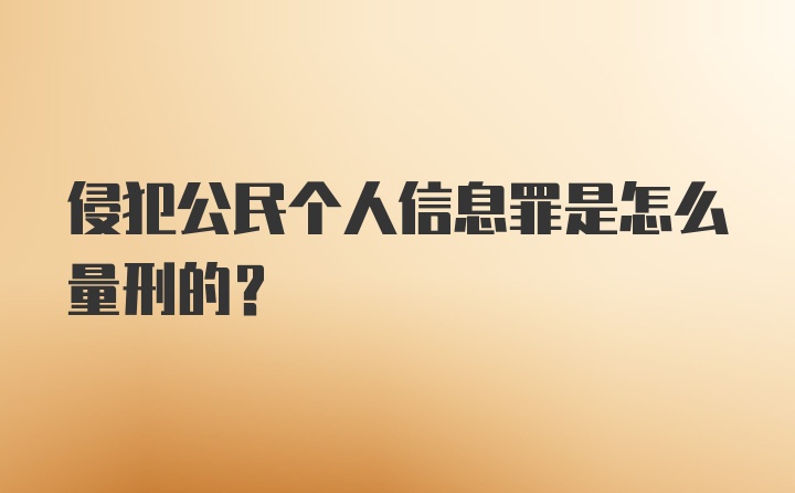 侵犯公民个人信息罪是怎么量刑的?