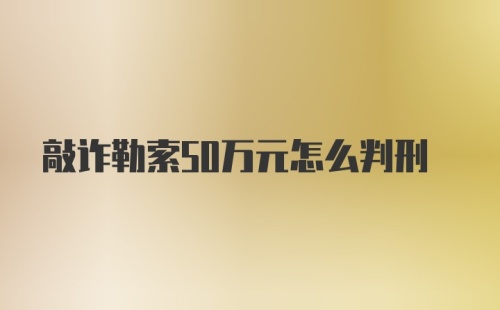 敲诈勒索50万元怎么判刑