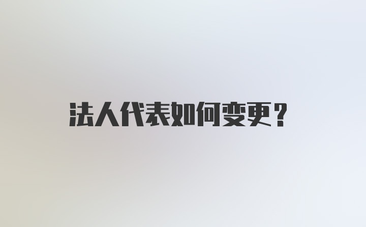 法人代表如何变更？