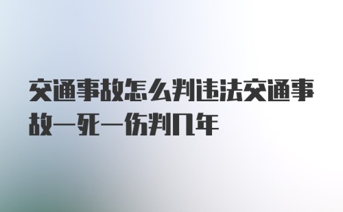 交通事故怎么判违法交通事故一死一伤判几年