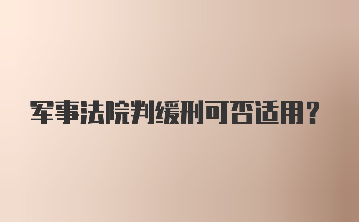 军事法院判缓刑可否适用？