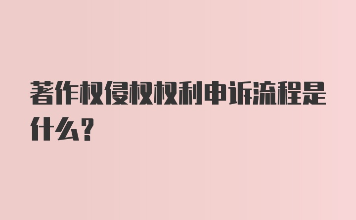 著作权侵权权利申诉流程是什么？