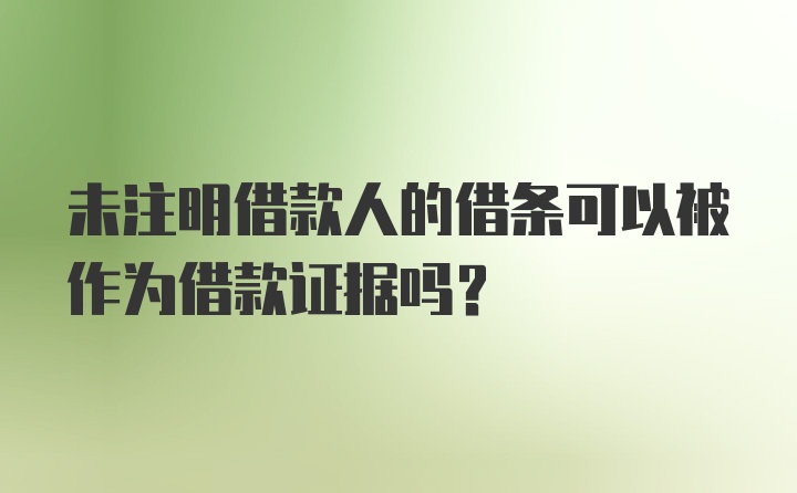 未注明借款人的借条可以被作为借款证据吗?