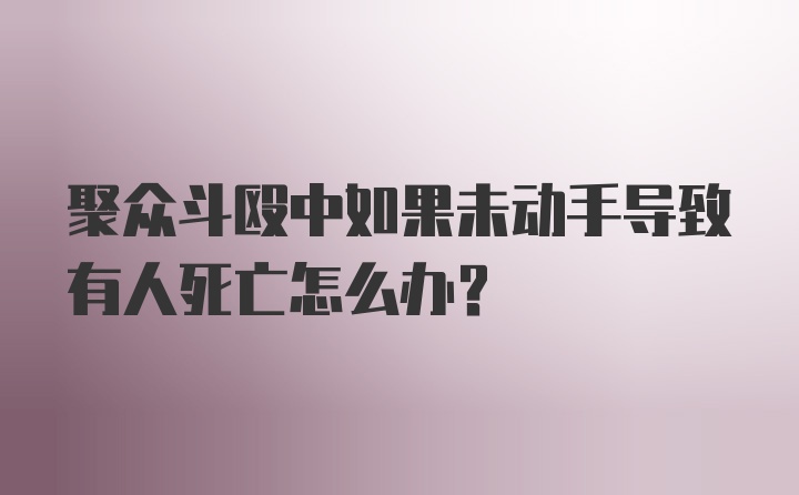 聚众斗殴中如果未动手导致有人死亡怎么办？