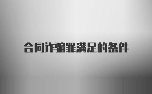 合同诈骗罪满足的条件