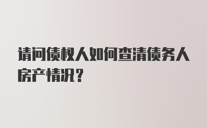 请问债权人如何查清债务人房产情况？