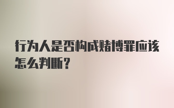 行为人是否构成赌博罪应该怎么判断？