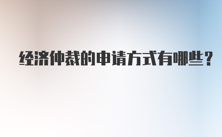 经济仲裁的申请方式有哪些?