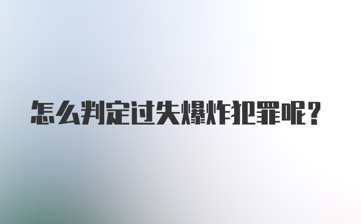 怎么判定过失爆炸犯罪呢？