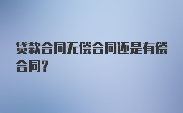 贷款合同无偿合同还是有偿合同？