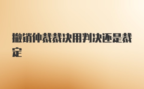 撤销仲裁裁决用判决还是裁定