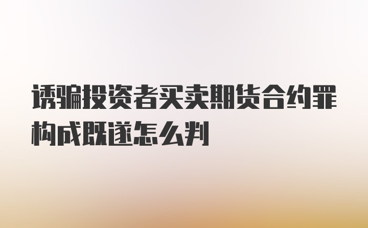 诱骗投资者买卖期货合约罪构成既遂怎么判