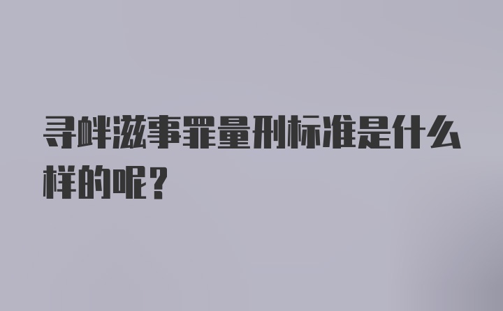 寻衅滋事罪量刑标准是什么样的呢？