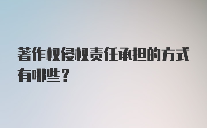 著作权侵权责任承担的方式有哪些？