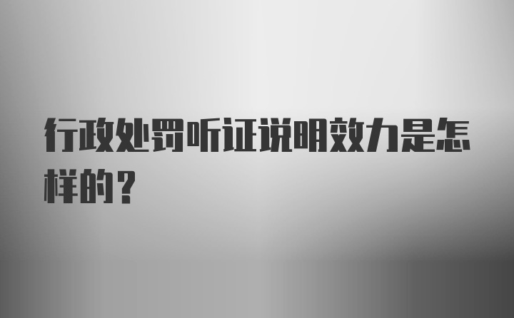 行政处罚听证说明效力是怎样的？