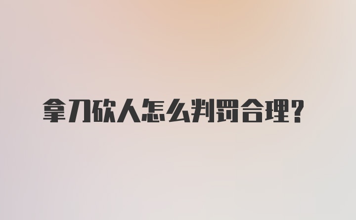 拿刀砍人怎么判罚合理?