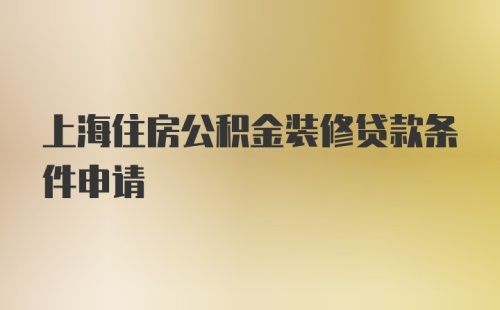 上海住房公积金装修贷款条件申请