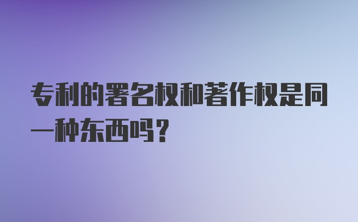 专利的署名权和著作权是同一种东西吗？