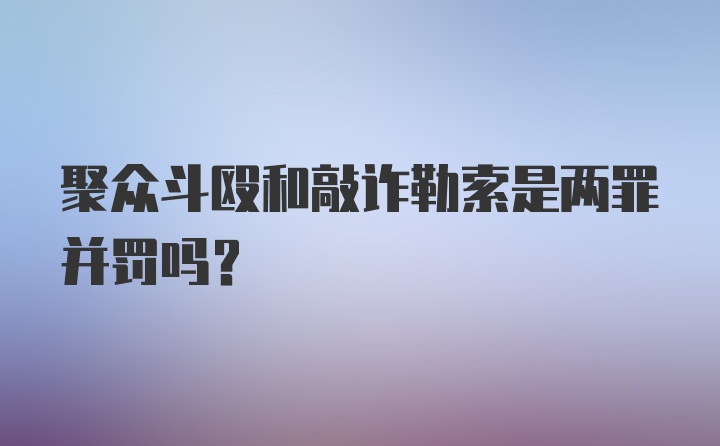 聚众斗殴和敲诈勒索是两罪并罚吗？