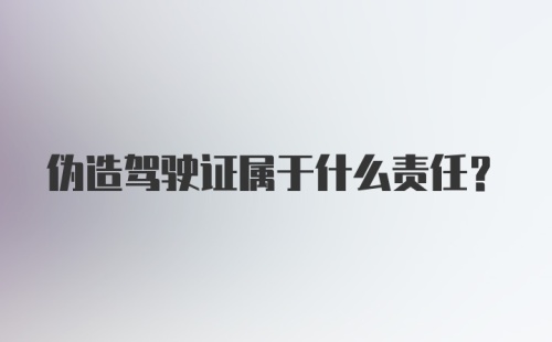 伪造驾驶证属于什么责任？