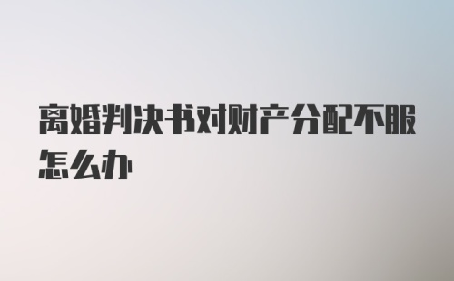 离婚判决书对财产分配不服怎么办