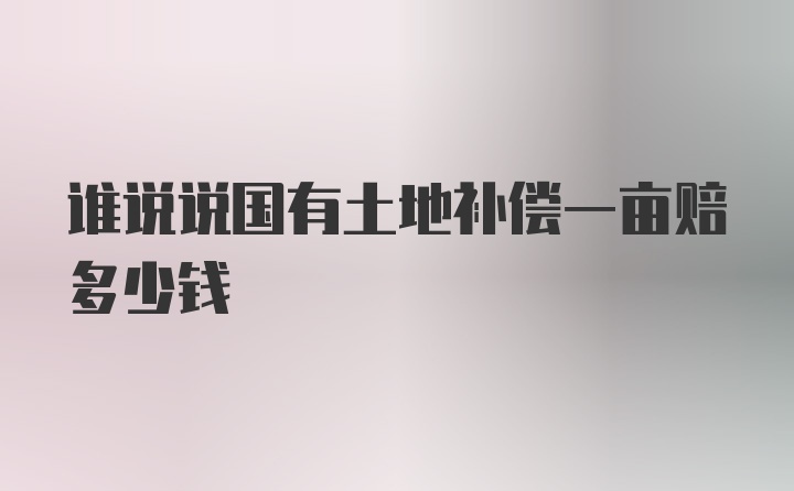 谁说说国有土地补偿一亩赔多少钱