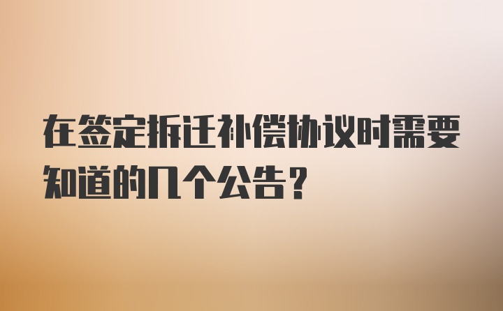 在签定拆迁补偿协议时需要知道的几个公告？